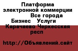 Платформа электронной коммерции GIG-OS - Все города Бизнес » Услуги   . Карачаево-Черкесская респ.